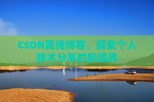 CSDN离线博客，探索个人技术分享的新境界