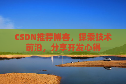CSDN推荐博客，探索技术前沿，分享开发心得