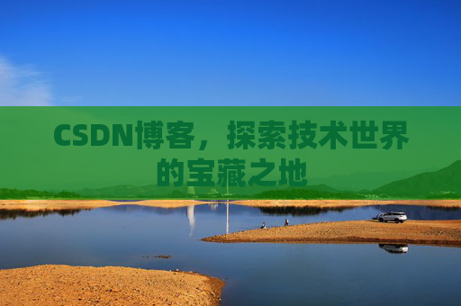 CSDN博客，探索技术世界的宝藏之地