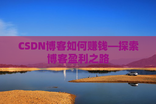 CSDN博客如何赚钱—探索博客盈利之路
