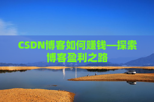 CSDN博客如何赚钱—探索博客盈利之路