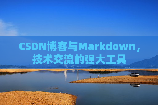 CSDN博客与Markdown，技术交流的强大工具